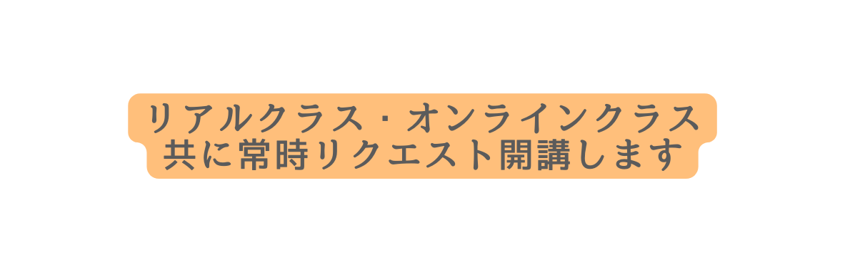 リアルクラス オンラインクラス 共に常時リクエスト開講します